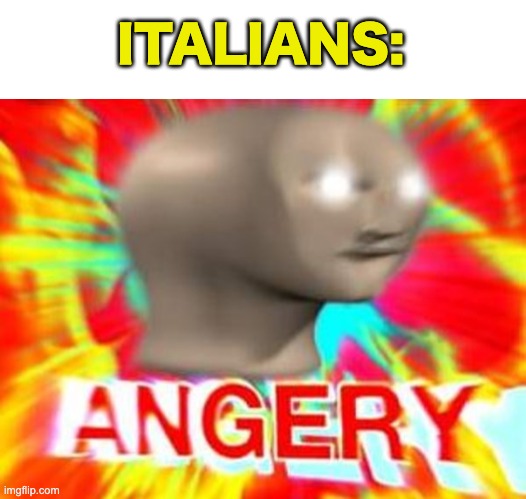 ITALIANS: | image tagged in blank white template,surreal angery | made w/ Imgflip meme maker