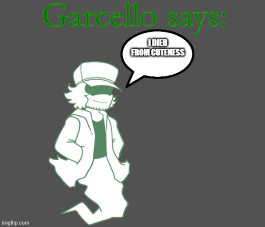 Garcello says: | I DIED FROM CUTENESS | image tagged in garcello says | made w/ Imgflip meme maker