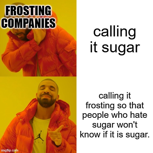 the truth | calling it sugar; FROSTING COMPANIES; calling it frosting so that people who hate sugar won't know if it is sugar. | image tagged in memes,drake hotline bling | made w/ Imgflip meme maker