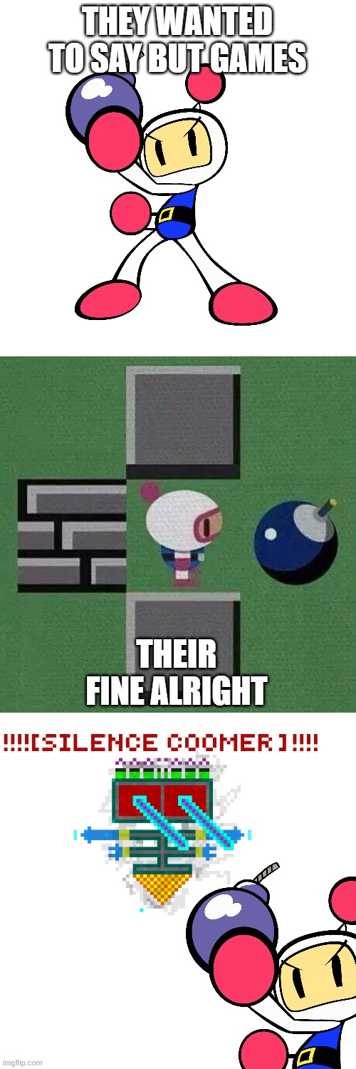 Bomberman games in a nutshell | THEY WANTED TO SAY BUT GAMES; THEIR FINE ALRIGHT | image tagged in bomberman i'm fine | made w/ Imgflip meme maker