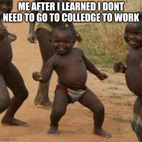 Third World Success Kid Meme | ME AFTER I LEARNED I DONT NEED TO GO TO COLLEDGE TO WORK | image tagged in memes,third world success kid,relatable memes | made w/ Imgflip meme maker