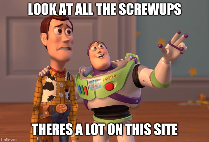 X, X Everywhere Meme | LOOK AT ALL THE SCREWUPS; THERES A LOT ON THIS SITE | image tagged in memes,x x everywhere | made w/ Imgflip meme maker