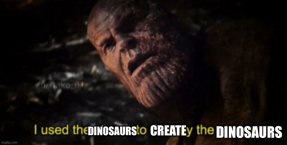 I used the stones to destroy the stones | DINOSAURS CREATE DINOSAURS | image tagged in i used the stones to destroy the stones | made w/ Imgflip meme maker