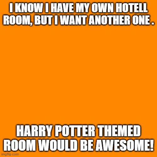 i know i already have a room, but i want another one, dismantle the other one, if you must ... | I KNOW I HAVE MY OWN HOTELL ROOM, BUT I WANT ANOTHER ONE . HARRY POTTER THEMED ROOM WOULD BE AWESOME! | image tagged in memes,blank transparent square | made w/ Imgflip meme maker