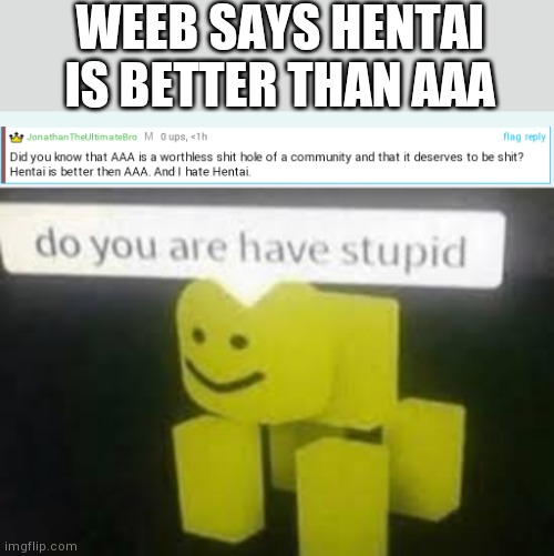 WEEB SAYS HENTAI IS BETTER THAN AAA | image tagged in do you are have stupid | made w/ Imgflip meme maker