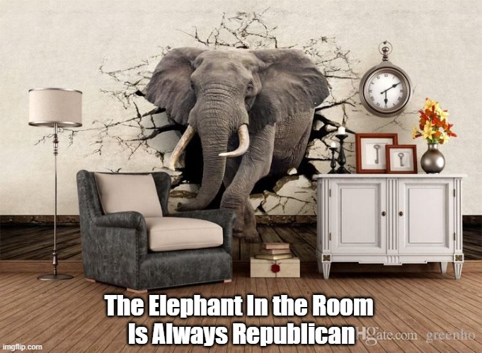 "The Elephant In The Room Is Always..." | The Elephant In the Room 
Is Always Republican | image tagged in elephant in the room,republican party,gop | made w/ Imgflip meme maker