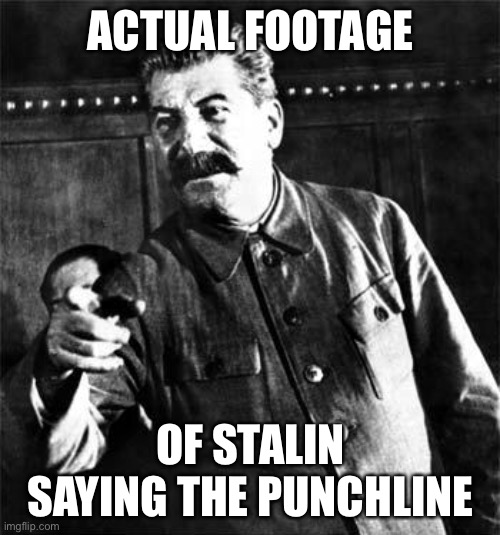 The father of glorious Soviet Union make father joke | ACTUAL FOOTAGE OF STALIN SAYING THE PUNCHLINE | image tagged in stalin,punchline,joke,dad joke | made w/ Imgflip meme maker