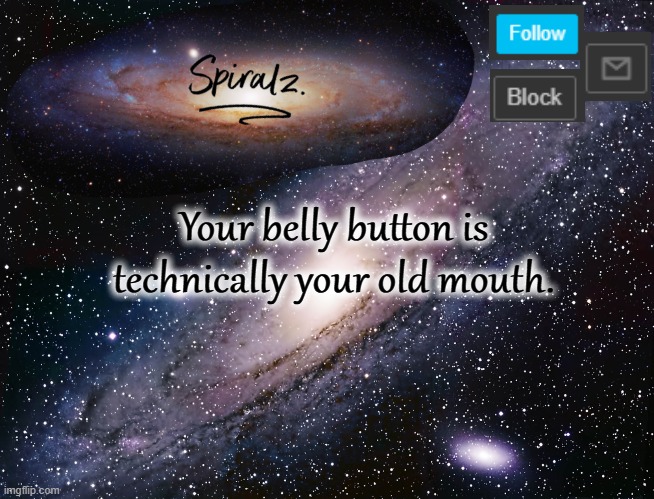 Your belly button is technically your old mouth. | image tagged in spiralz galaxy template | made w/ Imgflip meme maker