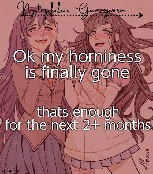 .-. | Ok my horniness is finally gone; thats enough for the next 2+ months | image tagged in laziest temp gummyworm has ever made lmao | made w/ Imgflip meme maker