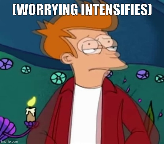 Worrying Intensifies Fry | (WORRYING INTENSIFIES) | image tagged in worries intensifies fry | made w/ Imgflip meme maker