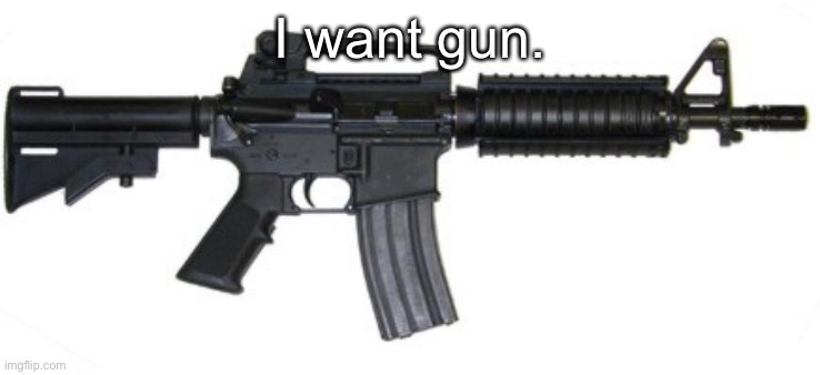 pew pew | I want gun. | made w/ Imgflip meme maker