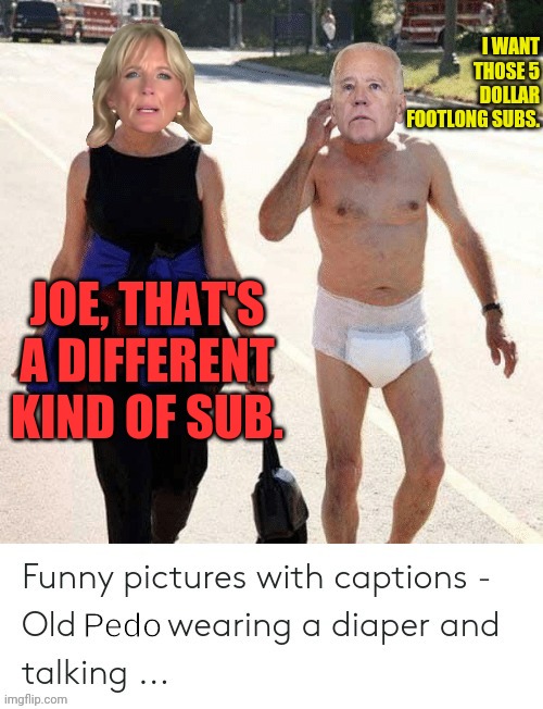 Pedo joe | I WANT THOSE 5 DOLLAR FOOTLONG SUBS. JOE, THAT'S A DIFFERENT KIND OF SUB. | image tagged in pedo joe | made w/ Imgflip meme maker