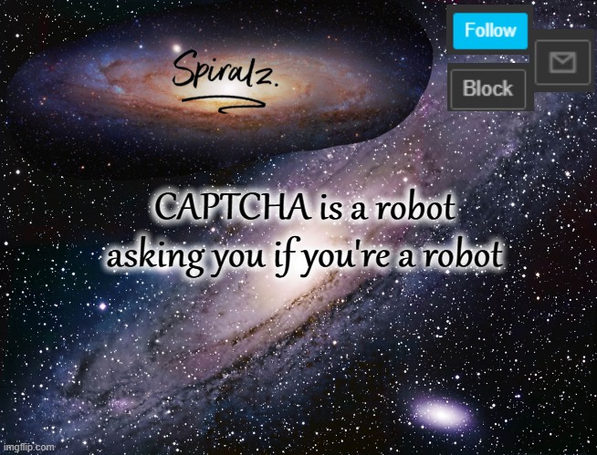 CAPTCHA is a robot asking you if you're a robot | image tagged in spiralz galaxy template | made w/ Imgflip meme maker