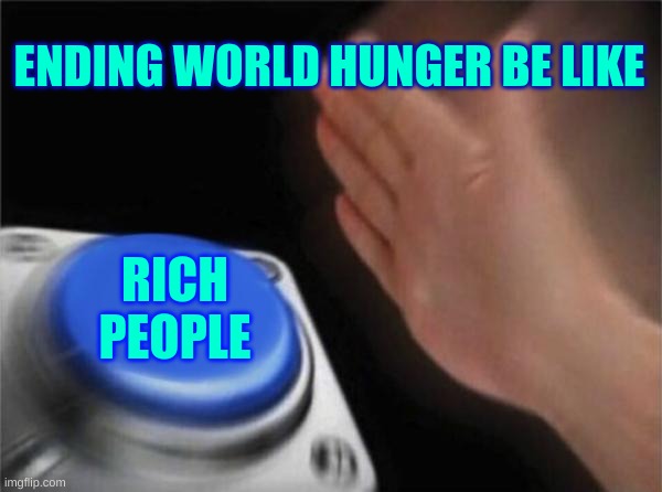 Blank Nut Button Meme | ENDING WORLD HUNGER BE LIKE; RICH PEOPLE | made w/ Imgflip meme maker