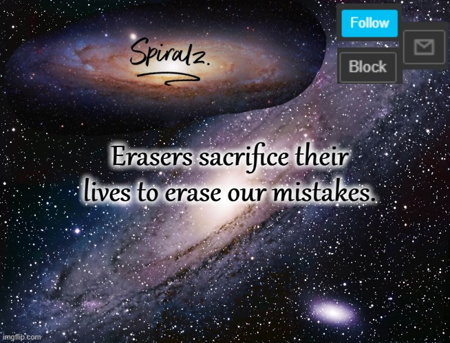 Erasers sacrifice their lives to erase our mistakes. | image tagged in spiralz galaxy template | made w/ Imgflip meme maker