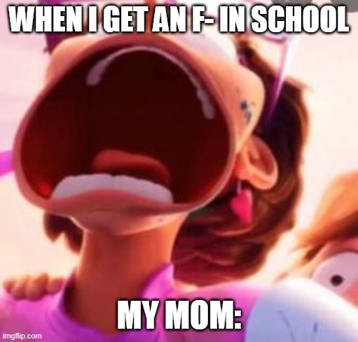 when i get an F- | WHEN I GET AN F- IN SCHOOL; MY MOM: | image tagged in oof,my mom,grades | made w/ Imgflip meme maker