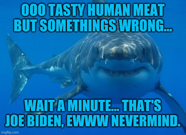 Straight White Shark | OOO TASTY HUMAN MEAT BUT SOMETHINGS WRONG... WAIT A MINUTE... THAT'S JOE BIDEN, EWWW NEVERMIND. | image tagged in straight white shark | made w/ Imgflip meme maker