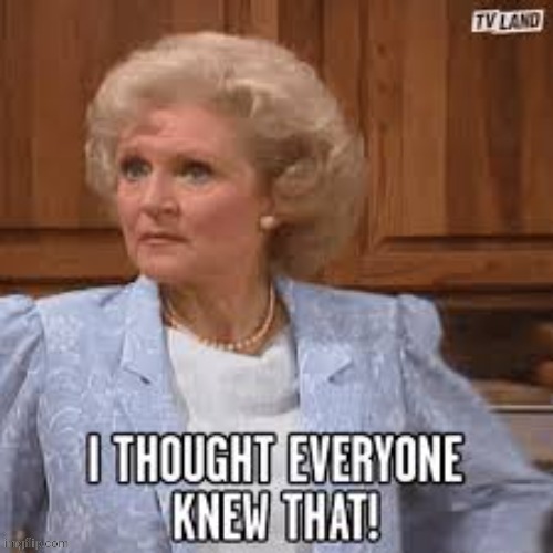 I thought everyone knew that! | image tagged in i thought everyone knew that,betty white | made w/ Imgflip meme maker