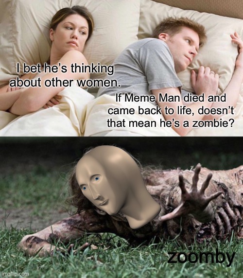  I bet he’s thinking about other women. If Meme Man died and came back to life, doesn’t that mean he’s a zombie? zoomby | image tagged in memes,i bet he's thinking about other women,walking dead zombie,meme man,zoomby,zombies | made w/ Imgflip meme maker