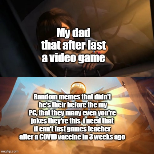 Nice | My dad that after last a video game; Random memes that didn't  he's their before the my PC, that they many even you're jokes they're this  i need that if can't last games teacher after a COVID vaccine in 3 weeks ago | image tagged in overwatch mercy meme | made w/ Imgflip meme maker