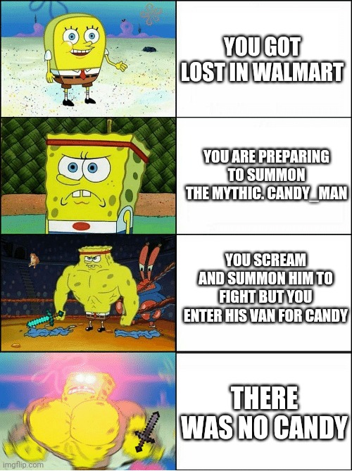 Sponge Finna Commit Muder | YOU GOT LOST IN WALMART; YOU ARE PREPARING TO SUMMON THE MYTHIC. CANDY_MAN; YOU SCREAM AND SUMMON HIM TO FIGHT BUT YOU ENTER HIS VAN FOR CANDY; THERE WAS NO CANDY | image tagged in sponge finna commit muder | made w/ Imgflip meme maker