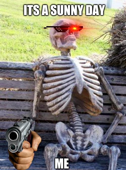 Waiting Skeleton | ITS A SUNNY DAY; ME | image tagged in memes,waiting skeleton | made w/ Imgflip meme maker