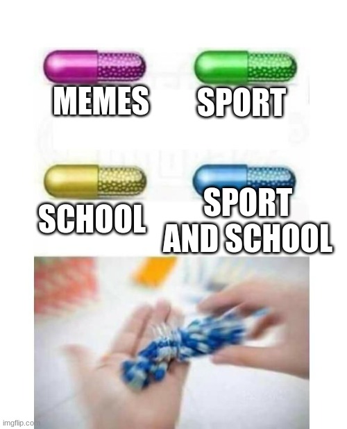 is it just me | SPORT; MEMES; SCHOOL; SPORT AND SCHOOL | image tagged in blank pills meme | made w/ Imgflip meme maker