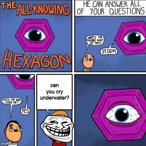 All knowing hexagon (ORIGINAL) | can you cry underwater? | image tagged in all knowing hexagon original,oof | made w/ Imgflip meme maker