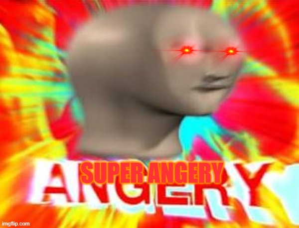 Surreal Angery | SUPER ANGERY | image tagged in surreal angery | made w/ Imgflip meme maker