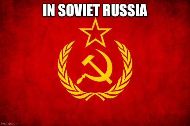 In Soviet Russia | IN SOVIET RUSSIA | image tagged in in soviet russia | made w/ Imgflip meme maker
