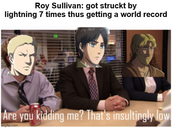 Roy Sullivan: got struckt by lightning 7 times thus getting a world record | image tagged in memes,are you kidding me,meme | made w/ Imgflip meme maker