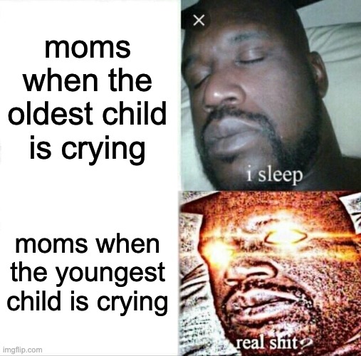 Sleeping Shaq | moms when the oldest child is crying; moms when the youngest child is crying | image tagged in memes,sleeping shaq | made w/ Imgflip meme maker