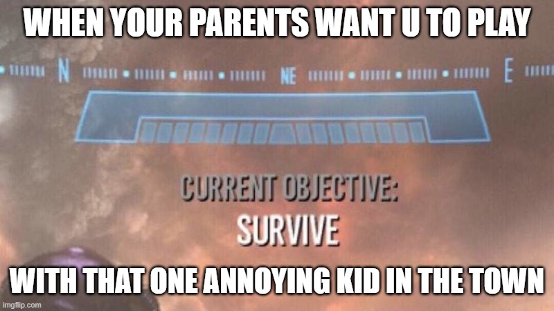 Survive lol | WHEN YOUR PARENTS WANT U TO PLAY; WITH THAT ONE ANNOYING KID IN THE TOWN | image tagged in current objective survive | made w/ Imgflip meme maker