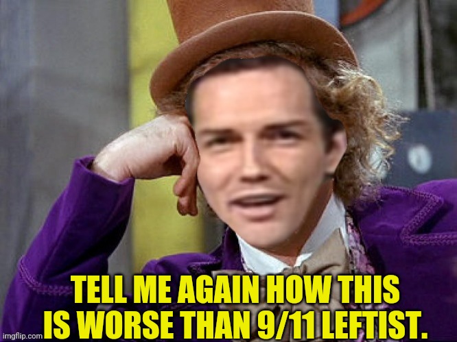 Willy Wonka Norm Macdonald | TELL ME AGAIN HOW THIS IS WORSE THAN 9/11 LEFTIST. | image tagged in willy wonka norm macdonald | made w/ Imgflip meme maker