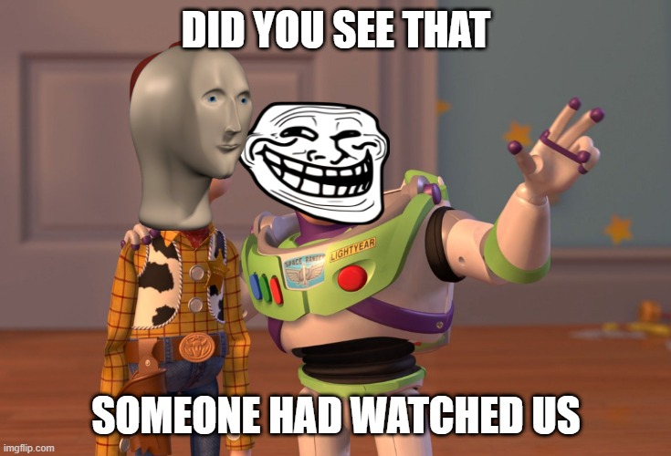 X, X Everywhere | DID YOU SEE THAT; SOMEONE HAD WATCHED US | image tagged in memes,x x everywhere | made w/ Imgflip meme maker