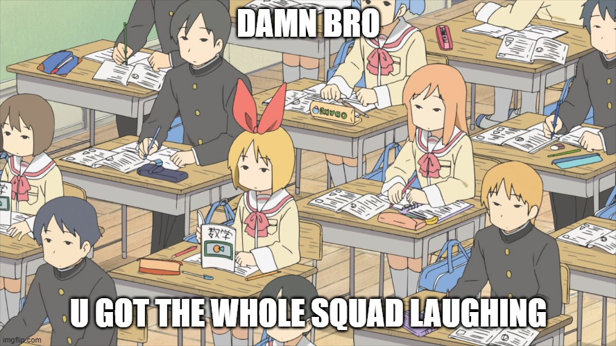 mfw something unfunny | DAMN BRO; U GOT THE WHOLE SQUAD LAUGHING | image tagged in anime,reaction | made w/ Imgflip meme maker