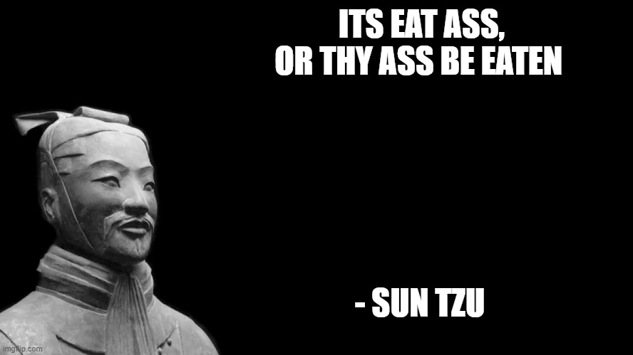 Bug makes memes | ITS EAT ASS, OR THY ASS BE EATEN; - SUN TZU | image tagged in sun tzu | made w/ Imgflip meme maker