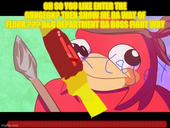 Do u know da way? | OHHHHHHHHHHHHHHHHHHHHHHHHHHHHHHHHHHHHHHHHHHH; OH SO YOU LIKE ENTER THE GUNGEON? THEN SHOW ME DA WAY OF FLOOR.??? R&G DEPARTMENT DA BOSS FIGHT WAY | image tagged in do u know da way | made w/ Imgflip meme maker