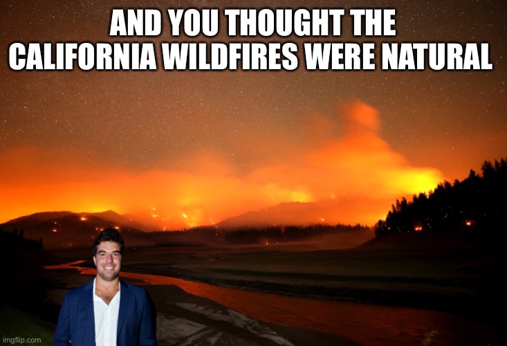 FYRE | AND YOU THOUGHT THE CALIFORNIA WILDFIRES WERE NATURAL | image tagged in funny | made w/ Imgflip meme maker