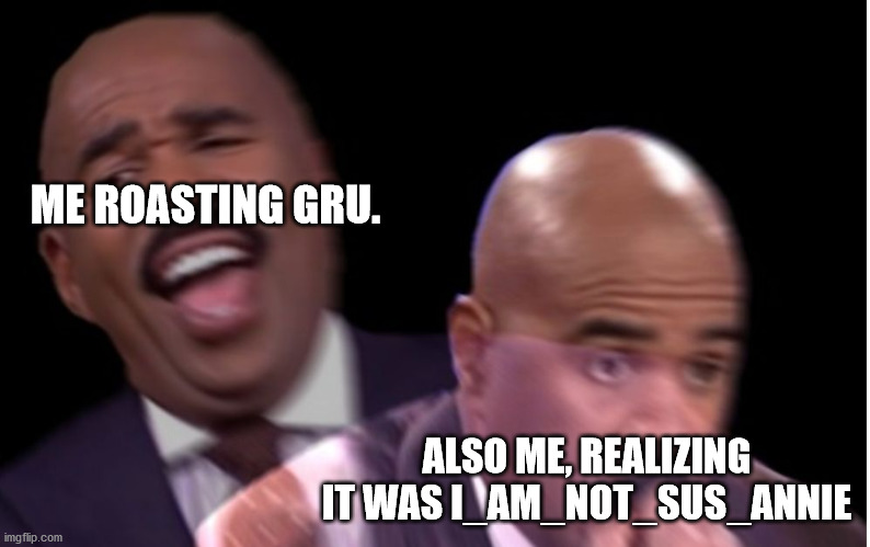 Conflicted Steve Harvey | ME ROASTING GRU. ALSO ME, REALIZING IT WAS I_AM_NOT_SUS_ANNIE | image tagged in conflicted steve harvey | made w/ Imgflip meme maker