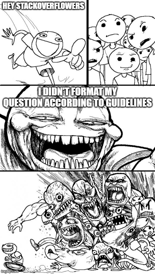 hey so | HEY STACKOVERFLOWERS; I DIDN'T FORMAT MY QUESTION ACCORDING TO GUIDELINES | image tagged in memes,hey internet | made w/ Imgflip meme maker
