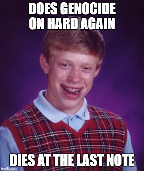 True story | DOES GENOCIDE ON HARD AGAIN; DIES AT THE LAST NOTE | image tagged in memes,bad luck brian | made w/ Imgflip meme maker