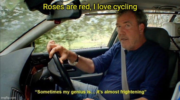 sometimes my genius is... it's almost frightening | Roses are red, I love cycling | image tagged in sometimes my genius is it's almost frightening | made w/ Imgflip meme maker