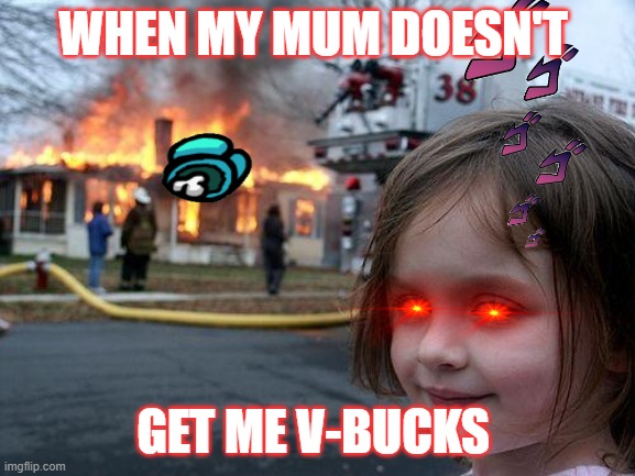Disaster Girl | WHEN MY MUM DOESN'T; GET ME V-BUCKS | image tagged in memes,disaster girl | made w/ Imgflip meme maker