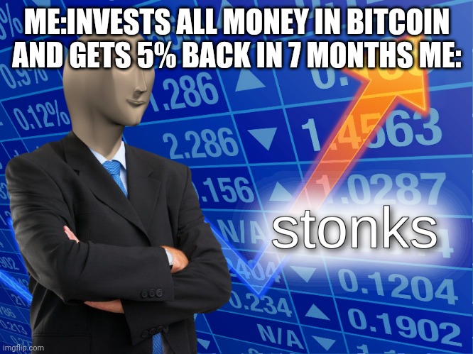 stonks | ME:INVESTS ALL MONEY IN BITCOIN AND GETS 5% BACK IN 7 MONTHS ME: | image tagged in stonks | made w/ Imgflip meme maker