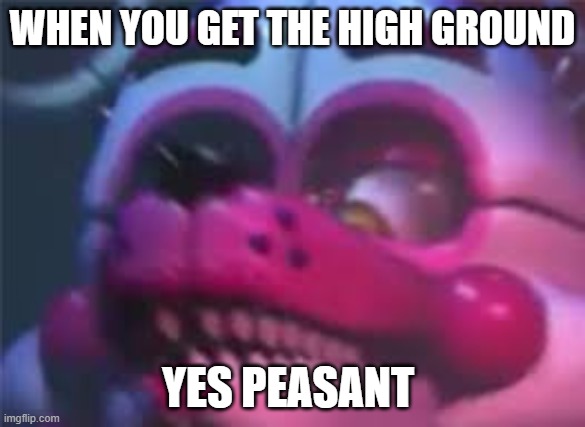 high ground am i right chat | WHEN YOU GET THE HIGH GROUND; YES PEASANT | image tagged in fnaf | made w/ Imgflip meme maker