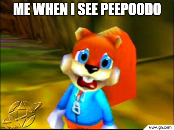 Disgusted Conker  | ME WHEN I SEE PEEPOODO | image tagged in disgusted conker | made w/ Imgflip meme maker