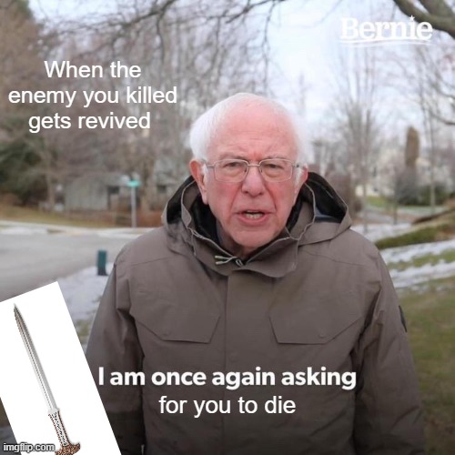 Bernie I Am Once Again Asking For Your Support | When the enemy you killed gets revived; for you to die | image tagged in memes,bernie i am once again asking for your support | made w/ Imgflip meme maker