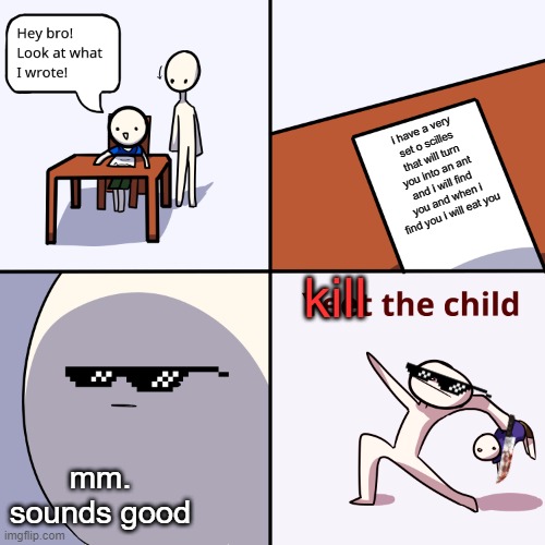 kill the child | i have a very set o scilles that will turn you into an ant and i will find you and when i find you i will eat you; kill; mm. sounds good | image tagged in yeet the child | made w/ Imgflip meme maker