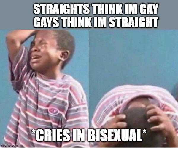 Crying kid | STRAIGHTS THINK IM GAY
GAYS THINK IM STRAIGHT; *CRIES IN BISEXUAL* | image tagged in crying kid,memes,lgbtq,dank memes | made w/ Imgflip meme maker